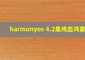 harmonyos 4.2是纯血鸿蒙吗